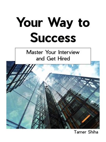 Your Way to Success: Master Your Interview and Get Hired. - Tamer Shiha