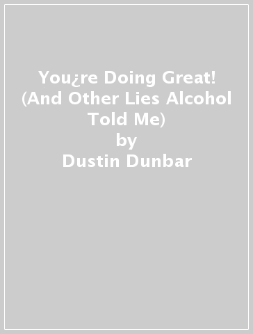 You¿re Doing Great! (And Other Lies Alcohol Told Me) - Dustin Dunbar