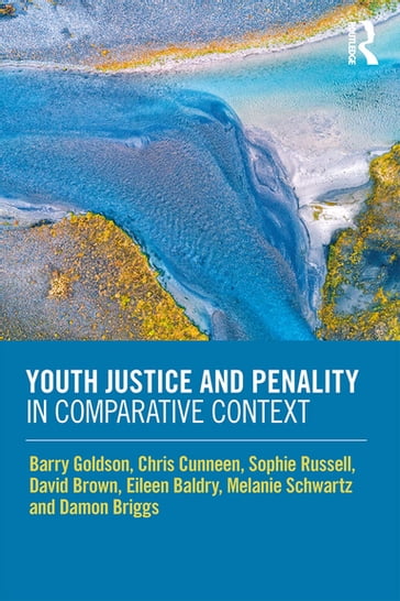 Youth Justice and Penality in Comparative Context - Barry Goldson - Chris Cunneen - Damon Briggs - David Brown - Eileen Baldry - Melanie Schwartz - Sophie Russell