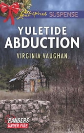 Yuletide Abduction (Rangers Under Fire, Book 1) (Mills & Boon Love Inspired Suspense)