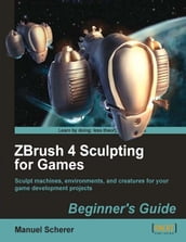 ZBrush 4 Sculpting for Games: Beginner s Guide