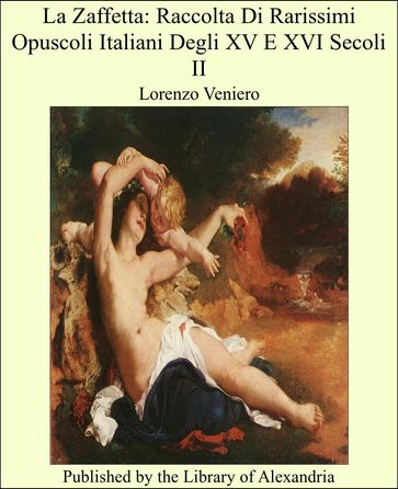 La Zaffetta: Raccolta Di Rarissimi Opuscoli Italiani Degli XV E XVI Secoli II - Lorenzo Veniero