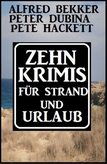 Zehn krimis für Strand und Urlaub - Alfred Bekker - Pete Hackett - Peter Dubina