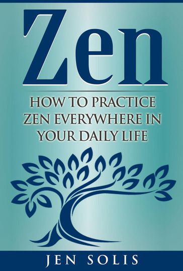Zen: How to Practice Zen Everywhere in Your Daily Life - Jen Solis