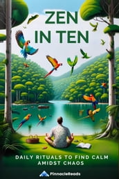 Zen in Ten: Daily Rituals to Find Calm Amidst Chaos