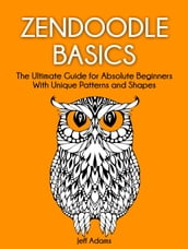 Zendoodle Basics: The Ultimate Guide for Absolute Beginners With Unique Patterns and Shapes