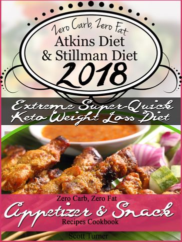 Zero Carb, Zero Fat Atkins Diet & Stillman Diet 2018 Extreme Super-Quick Keto Weight Loss Diet Zero Carb, Zero Fat Appetizer & Snack Recipes Cookbook - Scott Turner