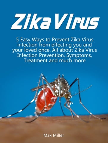 Zika Virus: 5 Easy Ways To Prevent Zika Virus Infection From Effecting Uou and Your Loved Once. All About Zika Virus Infection Prevention, Symptoms, Treatment and much more - Max Miller