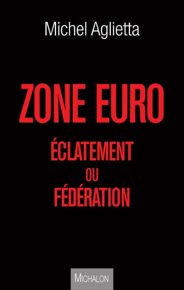 Zone euro : éclatement ou fédération - Michel Aglietta