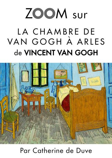 Zoom sur La chambre de Van Gogh à Arles - Catherine de Duve