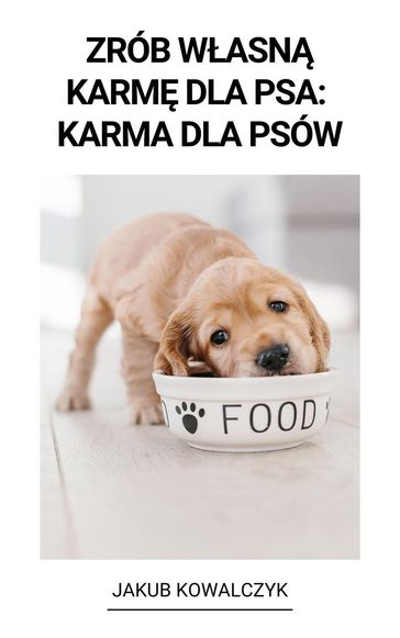 Zrób Wasn Karm dla Psa: Karma dla Psów - Jakub Kowalczyk