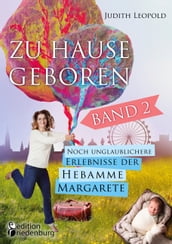 Zu Hause geboren Band 2 - Noch unglaublichere Erlebnisse der Hebamme Margarete