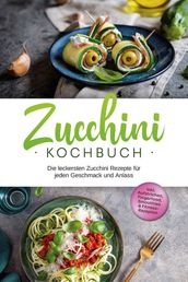 Zucchini Kochbuch: Die leckersten Zucchini Rezepte für jeden Geschmack und Anlass - inkl. Aufstrichen, Fingerfood, Smoothies & Fitness-Rezepten