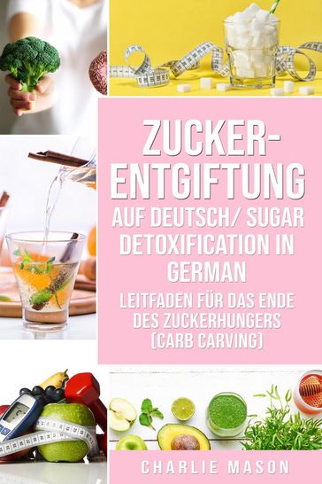 Zucker-Entgiftung Auf Deutsch/ Sugar Detoxification In German: Leitfaden für das Ende des Zuckerhungers (Carb Carving) - Charlie Mason
