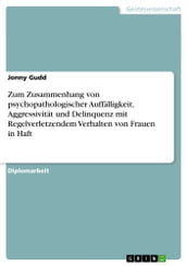 Zum Zusammenhang von psychopathologischer Auffalligkeit, Aggressivitat und Delinquenz mit Regelverletzendem Verhalten von Frauen in Haft