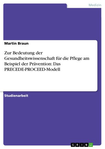 Zur Bedeutung der Gesundheitswissenschaft für die Pflege am Beispiel der Prävention: Das PRECEDE-PROCEED-Modell - Martin Braun