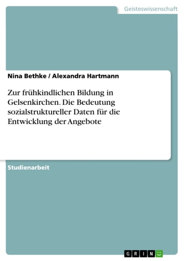 Zur frühkindlichen Bildung in Gelsenkirchen. Die Bedeutung sozialstruktureller Daten für die Entwicklung der Angebote - Alexandra Hartmann - Nina Bethke