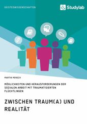 Zwischen Traum(a) und Realitat. Moglichkeiten und Herausforderungen der Sozialen Arbeit mit traumatisierten Fluchtlingen