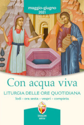 Con acqua viva. Liturgia delle ore quotidiana. Lodi, ora sesta, vespri, compieta. Maggio-giugno 2021