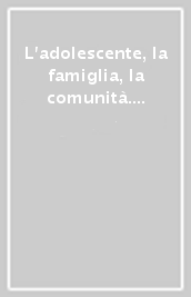 L adolescente, la famiglia, la comunità. Quale risposta?