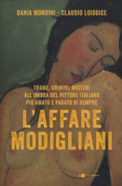 L affare Modigliani. Trame, crimini, misteri all ombra del pittore italiano più amato e pagato di sempre