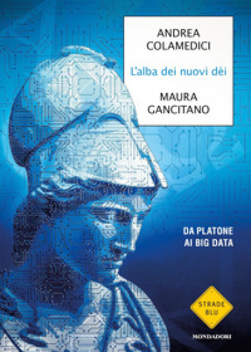 L'alba dei nuovi dei. Da Platone ai big data - Maura Gancitano - Andrea Colamedici