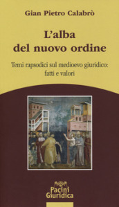 L alba del nuovo ordine. Temi rapsodici sul medioevo giuridico: fatti e valori