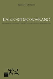 L algoritmo sovrano. Metamorfosi identitarie e rischi totalitari nella società artificiale