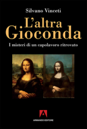 L altra Gioconda di Leonardo. I misteri di un capolavoro ritrovato. Ediz. illustrata