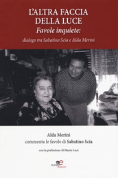 L altra faccia della luce. Favole inquiete. Dialogo tra Sabatino Scia e Alda Merini