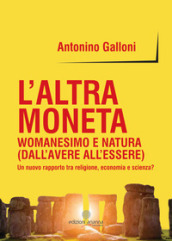 L altra moneta. Womanesimo e natura (dall avere all essere). Un nuovo rapporto tra religione, economia e scienza?