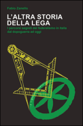 L altra storia della Lega. I percorsi segreti del federalismo in Italia dal dopoguerra ad oggi