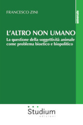 L altro non umano. La questione della soggettività animale come problema bioetico e biopolitico