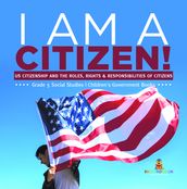 I am A Citizen! : US Citizenship and the Roles, Rights & Responsibilities of Citizens Grade 5 Social Studies Children s Government Books