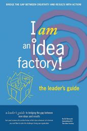 I am an Idea Factory! The leader s guide to bridging the gap between new ideas and results