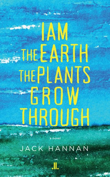 I am the Earth the Plants Grow Through - Jack Hannan