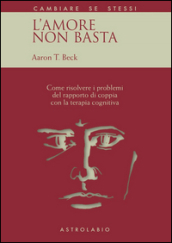 L amore non basta. Come risolvere i problemi del rapporto di coppia con la terapia cognitiva