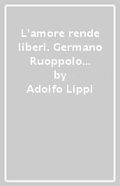 L amore rende liberi. Germano Ruoppolo tra Gabriele dell Addolorata e Gemma Galgani. Ediz. integrale