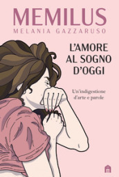 L amore al sogno d oggi. Un indigestione d arte e parole. Ediz. a colori