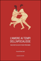 L amore ai tempi dell apocalisse. Racconti da un futuro prossimo