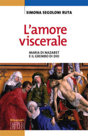 L amore viscerale. Maria di Nazaret e il grembo di Dio