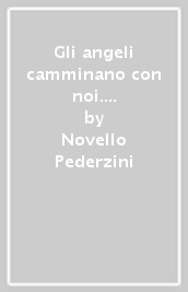 Gli angeli camminano con noi. Messaggeri celesti, guide invisibili