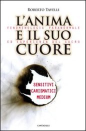 L anima e il suo cuore. Fenomenologia paranormale ed esperienza del sacro. Sensitivi, carismatici, medium