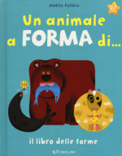 Un animale a forma di... Il libro delle forme. Ediz. a colori