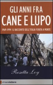 Gli anni fra cane e lupo. 1969-1994. Il racconto dell Italia ferita a morte