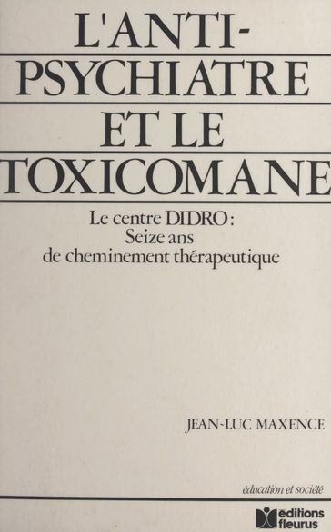 L'anti-psychiatre et le toxicomane : 16 ans de cheminement thérapeutique, le Centre DIDRO - Jean-Luc Maxence