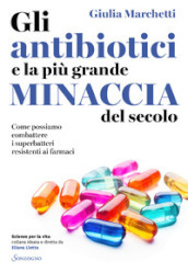 Gli antibiotici e la più grande minaccia del secolo. Come possiamo combattere i superbatteri resistenti ai farmaci