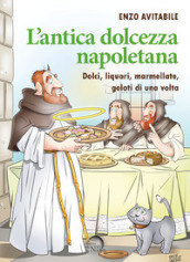 L antica dolcezza napoletana. Dolci, liquori, marmellate, gelati di una volta