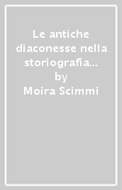 Le antiche diaconesse nella storiografia del XX secolo. Problemi di metodo