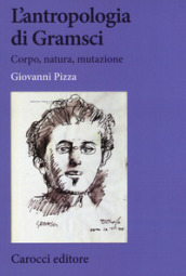 L antropologia di Gramsci. Corpo, natura, mutazione